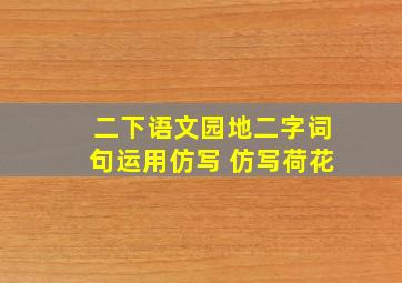 二下语文园地二字词句运用仿写 仿写荷花